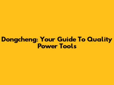 Dongcheng: Your Guide To Quality Power Tools