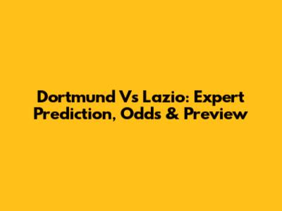 Dortmund Vs Lazio: Expert Prediction, Odds & Preview