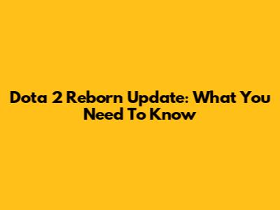 Dota 2 Reborn Update: What You Need To Know