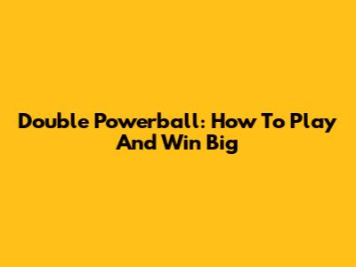 Double Powerball: How To Play And Win Big