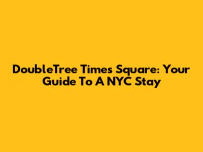 DoubleTree Times Square: Your Guide To A NYC Stay