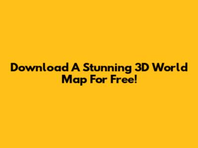 Download A Stunning 3D World Map For Free!