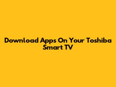Download Apps On Your Toshiba Smart TV