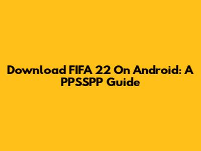 Download FIFA 22 On Android: A PPSSPP Guide