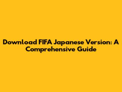 Download FIFA Japanese Version: A Comprehensive Guide