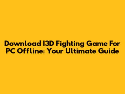 Download I3D Fighting Game For PC Offline: Your Ultimate Guide
