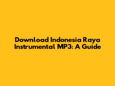 Download Indonesia Raya Instrumental MP3: A Guide