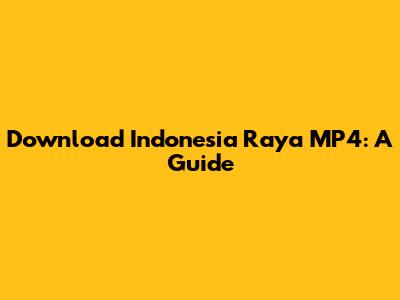 Download Indonesia Raya MP4: A Guide