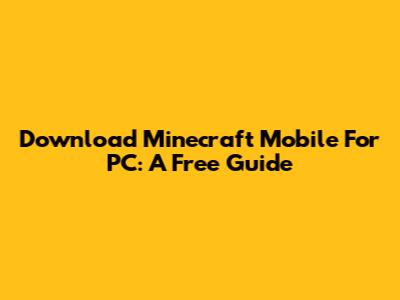 Download Minecraft Mobile For PC: A Free Guide
