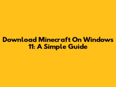 Download Minecraft On Windows 11: A Simple Guide