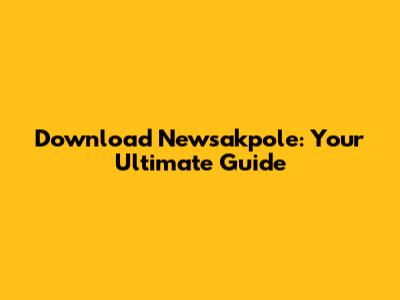 Download Newsakpole: Your Ultimate Guide