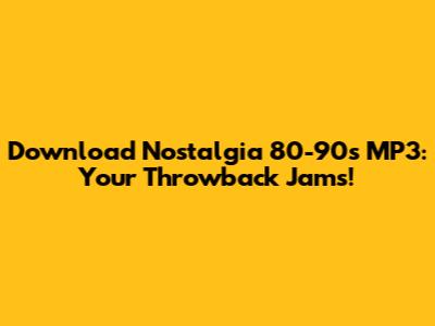 Download Nostalgia 80-90s MP3: Your Throwback Jams!