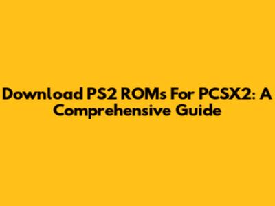 Download PS2 ROMs For PCSX2: A Comprehensive Guide