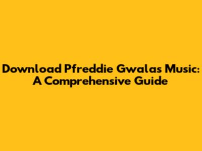 Download Pfreddie Gwala's Music: A Comprehensive Guide