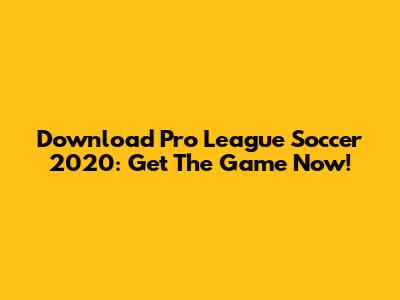Download Pro League Soccer 2020: Get The Game Now!