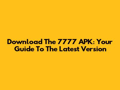 Download The 7777 APK: Your Guide To The Latest Version