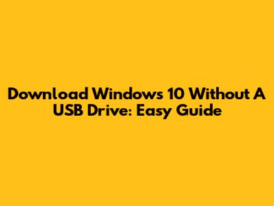 Download Windows 10 Without A USB Drive: Easy Guide