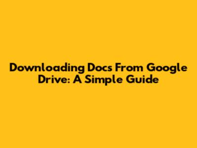 Downloading Docs From Google Drive: A Simple Guide