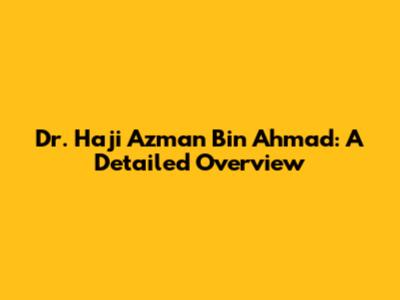 Dr. Haji Azman Bin Ahmad: A Detailed Overview