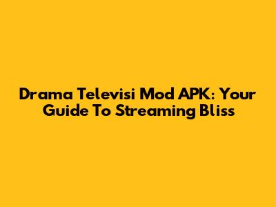 Drama Televisi Mod APK: Your Guide To Streaming Bliss