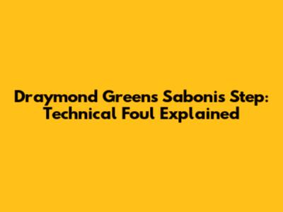 Draymond Green's Sabonis Step: Technical Foul Explained