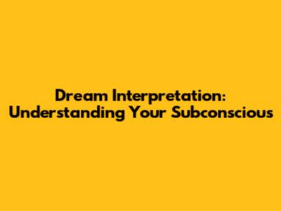 Dream Interpretation: Understanding Your Subconscious
