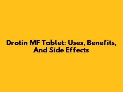 Drotin MF Tablet: Uses, Benefits, And Side Effects