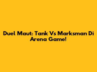Duel Maut: Tank Vs Marksman Di Arena Game!