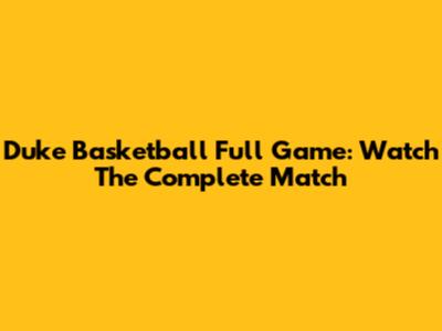 Duke Basketball Full Game: Watch The Complete Match