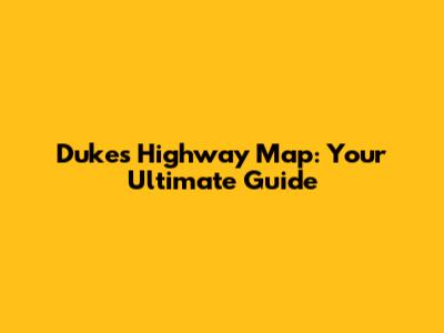 Dukes Highway Map: Your Ultimate Guide