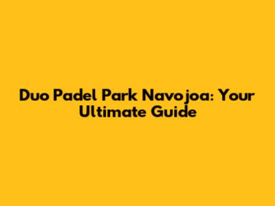 Duo Padel Park Navojoa: Your Ultimate Guide