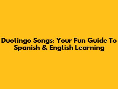 Duolingo Songs: Your Fun Guide To Spanish & English Learning