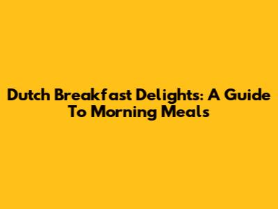 Dutch Breakfast Delights: A Guide To Morning Meals