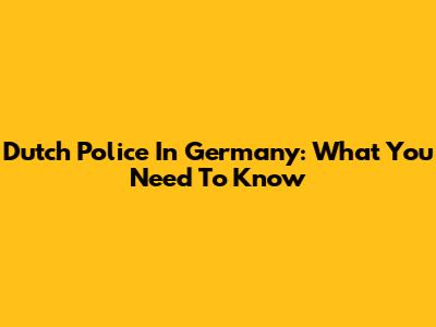 Dutch Police In Germany: What You Need To Know