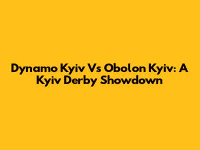 Dynamo Kyiv Vs Obolon Kyiv: A Kyiv Derby Showdown