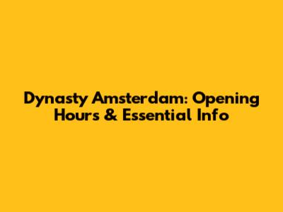 Dynasty Amsterdam: Opening Hours & Essential Info