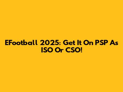 EFootball 2025: Get It On PSP As ISO Or CSO!