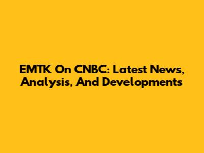 EMTK On CNBC: Latest News, Analysis, And Developments