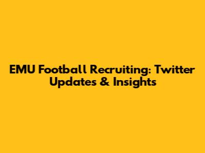 EMU Football Recruiting: Twitter Updates & Insights