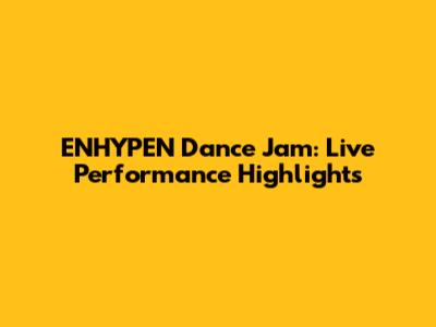 ENHYPEN Dance Jam: Live Performance Highlights