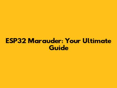 ESP32 Marauder: Your Ultimate Guide
