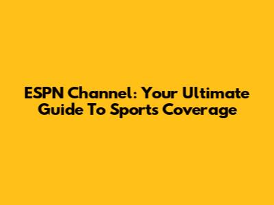 ESPN Channel: Your Ultimate Guide To Sports Coverage
