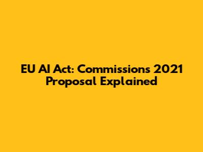 EU AI Act: Commission's 2021 Proposal Explained