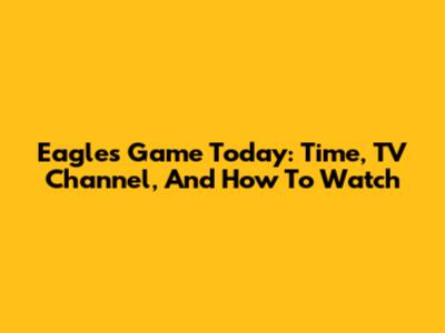Eagles Game Today: Time, TV Channel, And How To Watch