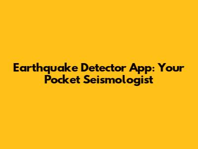 Earthquake Detector App: Your Pocket Seismologist