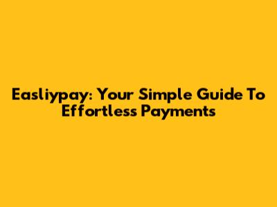 Easliypay: Your Simple Guide To Effortless Payments