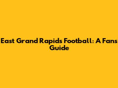East Grand Rapids Football: A Fan's Guide