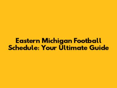 Eastern Michigan Football Schedule: Your Ultimate Guide