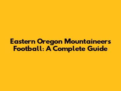 Eastern Oregon Mountaineers Football: A Complete Guide