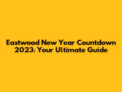Eastwood New Year Countdown 2023: Your Ultimate Guide